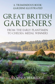 Great British Gardeners : From the Early Plantsmen to Chelsea Medal Winners