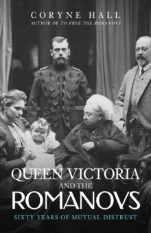 Queen Victoria and The Romanovs : Sixty Years of Mutual Distrust