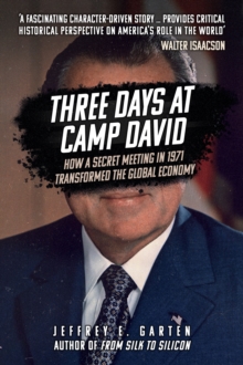 Three Days at Camp David : How a Secret Meeting in 1971 Transformed the Global Economy