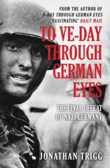 To VE-Day Through German Eyes : The Final Defeat of Nazi Germany