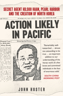 Action Likely in Pacific : Secret Agent Kilsoo Haan, Pearl Harbor and the Creation of North Korea