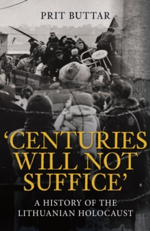 Centuries Will Not Suffice : A History of the Lithuanian Holocaust