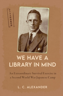 We Have a Library in Mind : An Extraordinary Survival Exercise in a Second World War Japanese Camp