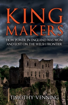 Kingmakers : How Power in England Was Won and Lost on the Welsh Frontier