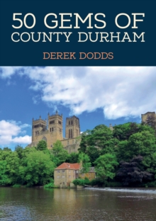 50 Gems of County Durham : The History & Heritage of the Most Iconic Places