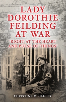 Lady Dorothie Feilding at War : 'Right at the Heart and Pulse of Things'