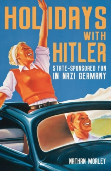 Holidays with Hitler : State-sponsored Fun in Nazi Germany