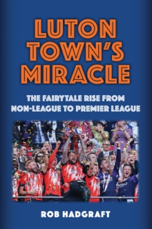 Luton Town's Miracle : The Fairytale Rise from Non-League to Premier League
