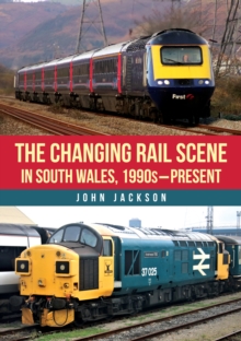 The Changing Rail Scene in South Wales : 1990s-Present