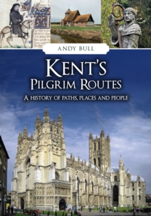 Kent's Pilgrim Routes : A History of Paths, Places and People