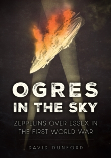 Ogres in the Sky : Zeppelins Over Essex in the First World War