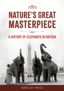 Nature's Great Masterpiece : A History of Elephants in Britain