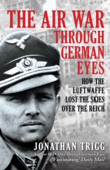 The Air War Through German Eyes : How the Luftwaffe Lost the Skies over the Reich