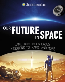 Our Future in Space : Imagining Moon Bases, Missions to Mars and More