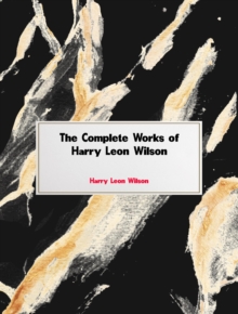 The Complete Works of Harry Leon Wilson