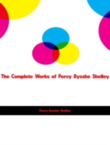 The Complete Works of Percy Bysshe Shelley