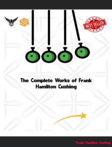 The Complete Works of Frank Hamilton Cushing