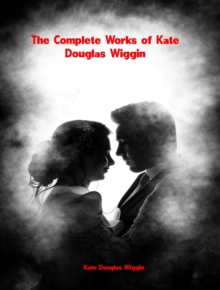 The Complete Works of Kate Douglas Wiggin