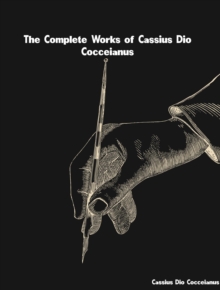 The Complete Works of Cassius Dio Cocceianus