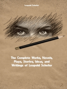 The Complete Works, Novels, Plays, Stories, Ideas, and Writings of Leopold Schefer