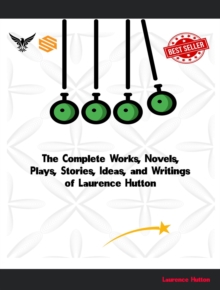 The Complete Works, Novels, Plays, Stories, Ideas, and Writings of Laurence Hutton