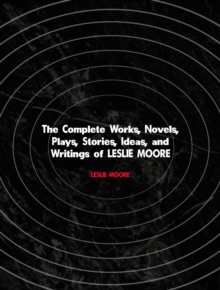 The Complete Works, Novels, Plays, Stories, Ideas, and Writings of LESLIE MOORE