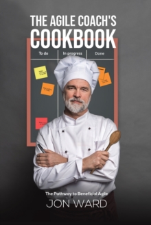 The Agile Coach's Cookbook : The Pathway to Beneficial Agile