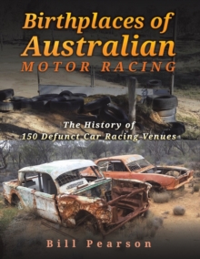 Birthplaces of Australian Motor Racing : The History of 150 Defunct Car Racing Venues