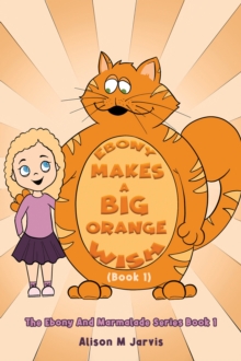 Ebony Makes A Big Orange Wish (Book 1) : The Ebony And Marmalade Series Book 1