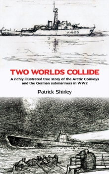 Two Worlds Collide : A richly illustrated true story of the Arctic Convoys and the German submariners in WW2