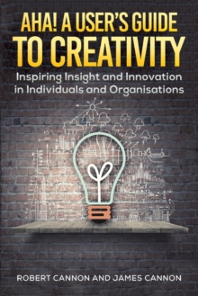 Aha! A User's Guide to Creativity : Inspiring Insight and Innovation in Individuals and Organisations