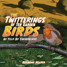 The Twitterings of Ten Garden Birds : As Told by Themselves