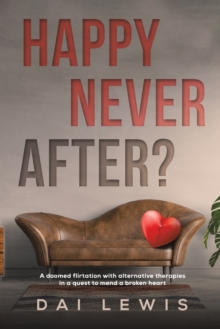 Happy Never After? : A doomed flirtation with alternative therapies in a quest to mend a broken heart