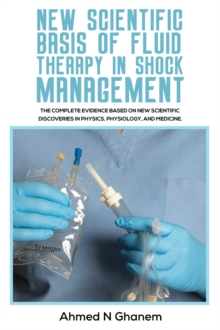 New Scientific Basis of Fluid Therapy in Shock Management : The Complete Evidence Based On New Scientific Discoveries In Physics, Physiology, And Medicine.