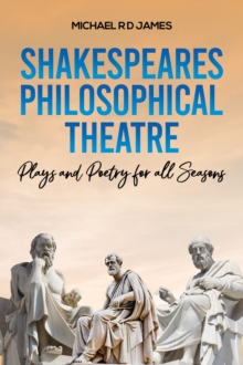 Shakespeares Philosophical Theatre : Plays and Poetry for all Seasons