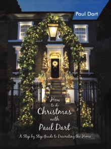 How to do Christmas with Paul Dart : A Step by Step Guide to Decorating the Home