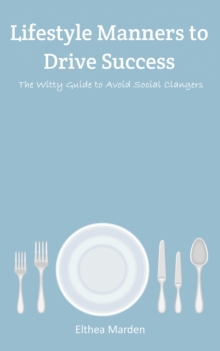 Lifestyle Manners to Drive Success : The Witty Guide to Avoid Social Clangers