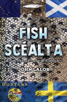 Fish Scealta : Game Fishing from Alaska to Lapland and the Swedish Arctic