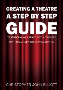 Creating a Theatre  A Step by Step Guide : Transforming a space into a theatre with no money but determination