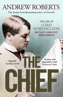 The Chief : The Life of Lord Northcliffe Britain's Greatest Press Baron