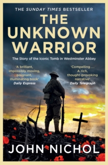 The Unknown Warrior : The Extraordinary Story of the Nation's Hero Buried in Westminster Abbey