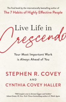 Live Life in Crescendo : Your Most Important Work is Always Ahead of You