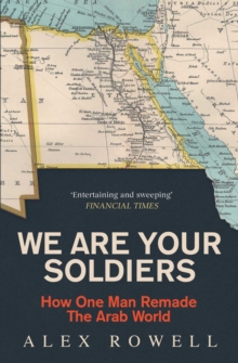 We Are Your Soldiers : How Egypt's Gamal Abdel Nasser Remade the Arab World