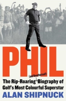 Phil : The Rip-Roaring (and Unauthorised!) Biography of Golf's Most Colourful Superstar