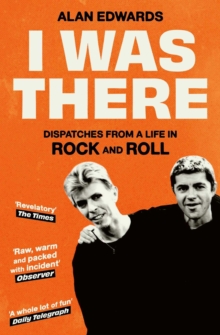 I Was There : Dispatches from a Life in Rock and Roll