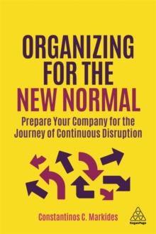 Organizing for the New Normal : Prepare Your Company for the Journey of Continuous Disruption