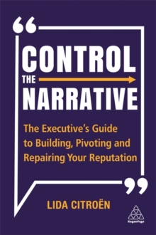 Control the Narrative : The Executive's Guide to Building, Pivoting and Repairing Your Reputation