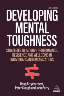 Developing Mental Toughness : Strategies to Improve Performance, Resilience and Wellbeing in Individuals and Organizations