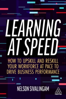 Learning at Speed : How to Upskill and Reskill your Workforce at Pace to Drive Business Performance