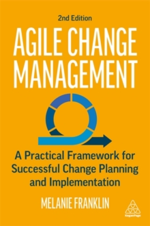 Agile Change Management : A Practical Framework for Successful Change Planning and Implementation